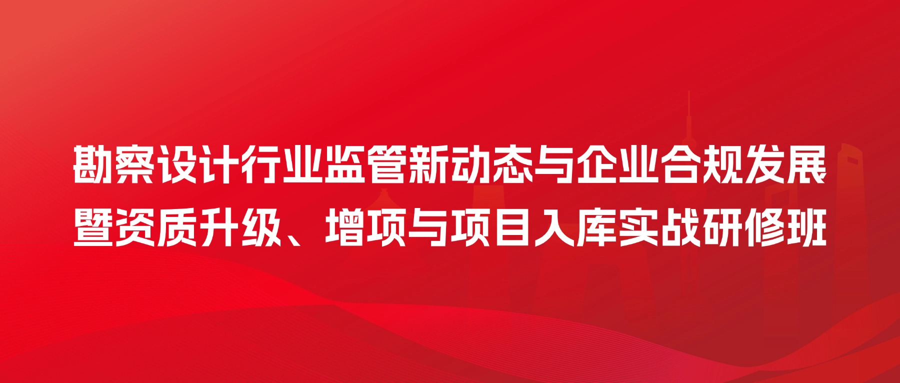勘察设计行业监管新动态与企业合规发展暨资质升级、增项与项目入库实战研修班